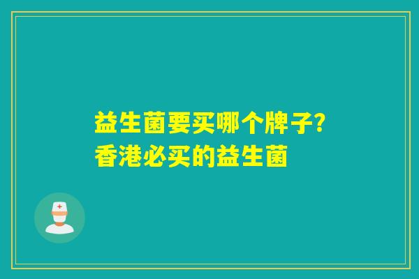 益生菌要买哪个牌子？香港必买的益生菌