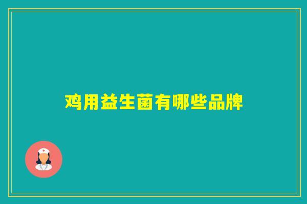 鸡用益生菌有哪些品牌 鸡用益生菌有哪些品牌