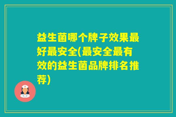 益生菌哪个牌子效果好安全(安全有效的益生菌品牌排名推荐)