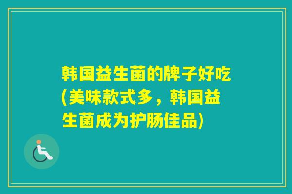 韩国益生菌的牌子好吃(美味款式多,韩国益生菌成为护肠佳品) 韩国益生菌的牌子好吃(美味款式多,韩国益生菌成为护肠佳品)