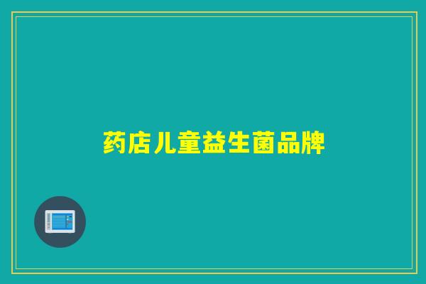 药店儿童益生菌品牌 药店儿童益生菌品牌