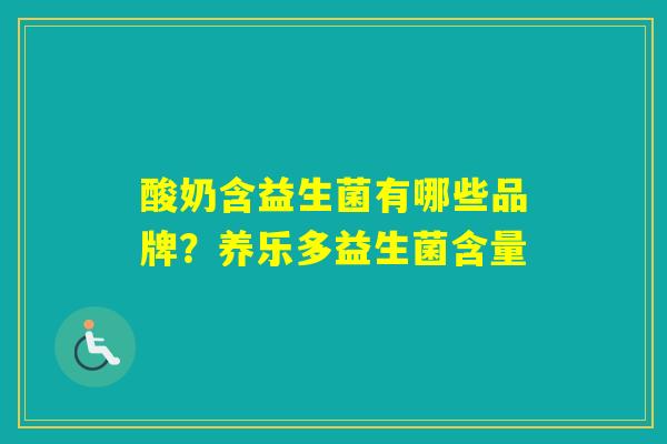 酸奶含益生菌有哪些品牌?养乐多益生菌含量 酸奶含益生菌有哪些品牌?养乐多益生菌含量