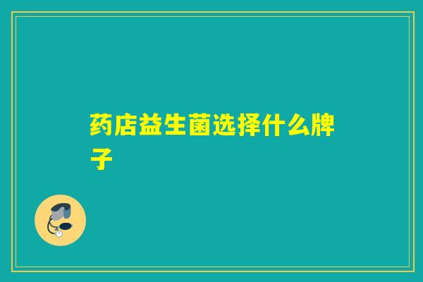药店益生菌选择什么牌子 药店益生菌选择什么牌子