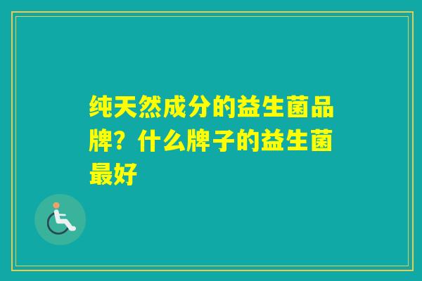 纯天然成分的益生菌品牌？什么牌子的益生菌好