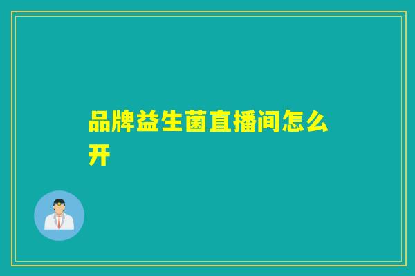品牌益生菌直播间怎么开 品牌益生菌直播间怎么开