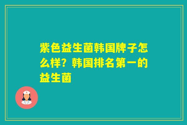 紫色益生菌韩国牌子怎么样?韩国排名第一的益生菌 紫色益生菌韩国牌子怎么样?韩国排名第一的益生菌