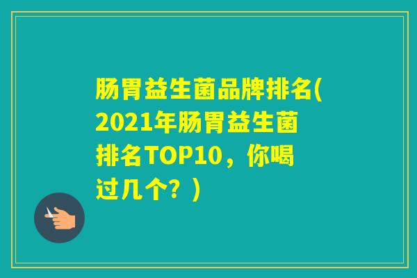 肠胃益生菌品牌排名(2021年肠胃益生菌排名TOP10,你喝过几个?) 肠胃益生菌品牌排名(2021年肠胃益生菌排名TOP10,你喝过几个?)