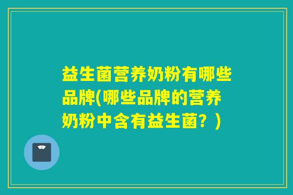 益生菌营养奶粉有哪些品牌(哪些品牌的营养奶粉中含有益生菌?) 益生菌营养奶粉有哪些品牌(哪些品牌的营养奶粉中含有益生菌?)