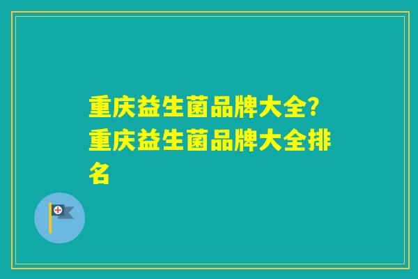 重庆益生菌品牌大全?重庆益生菌品牌大全排名 重庆益生菌品牌大全?重庆益生菌品牌大全排名