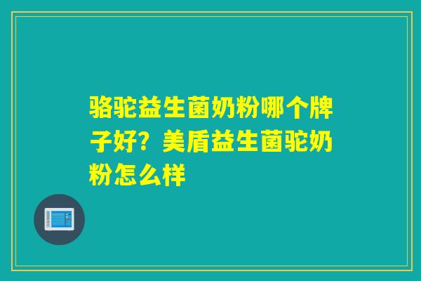 骆驼益生菌奶粉哪个牌子好？美盾益生菌驼奶粉怎么样