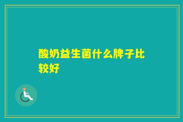 酸奶益生菌什么牌子比较好 酸奶益生菌什么牌子比较好