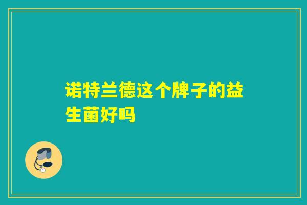 诺特兰德这个牌子的益生菌好吗 诺特兰德这个牌子的益生菌好吗