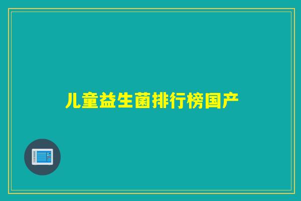 儿童益生菌排行榜国产 儿童益生菌排行榜国产