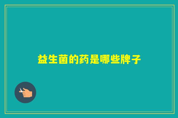 益生菌的药是哪些牌子 益生菌的药是哪些牌子