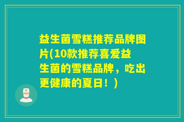益生菌雪糕推荐品牌图片(10款推荐喜爱益生菌的雪糕品牌,吃出更健康的夏日!) 益生菌雪糕推荐品牌图片(10款推荐喜爱益生菌的雪糕品牌,吃出更健康的夏日!)