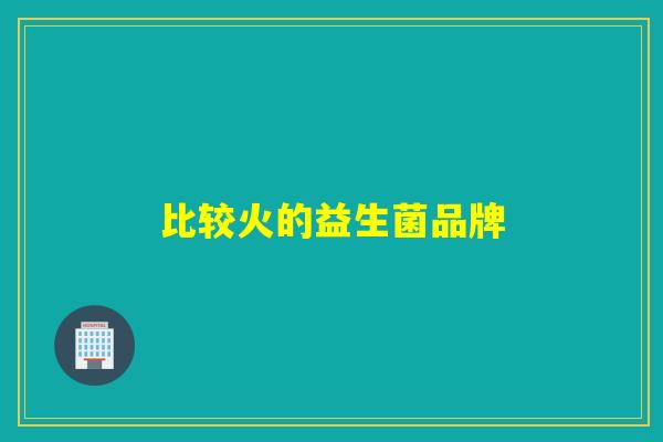 比较火的益生菌品牌 比较火的益生菌品牌