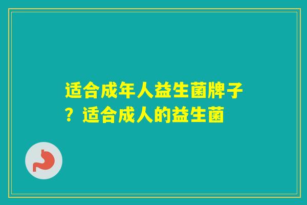 适合成年人益生菌牌子?适合成人的益生菌 适合成年人益生菌牌子?适合成人的益生菌
