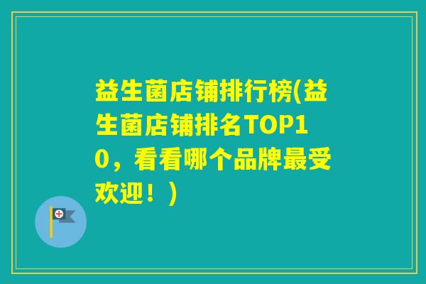 益生菌店铺排行榜(益生菌店铺排名TOP10,看看哪个品牌受欢迎!) 益生菌店铺排行榜(益生菌店铺排名TOP10,看看哪个品牌受欢迎!)