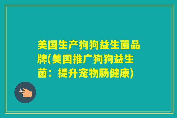 美国生产狗狗益生菌品牌(美国推广狗狗益生菌：提升宠物肠健康)