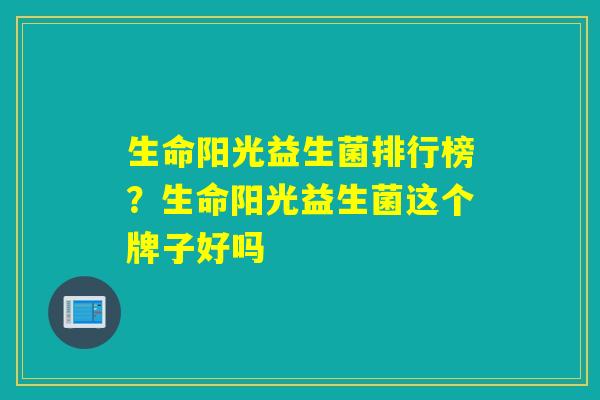 生命阳光益生菌排行榜?生命阳光益生菌这个牌子好吗 生命阳光益生菌排行榜?生命阳光益生菌这个牌子好吗