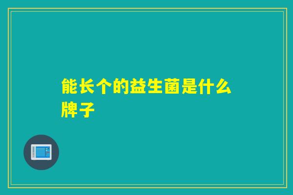 能长个的益生菌是什么牌子 能长个的益生菌是什么牌子