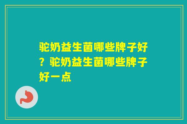 驼奶益生菌哪些牌子好？驼奶益生菌哪些牌子好一点