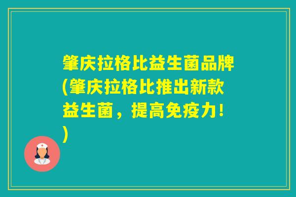肇庆拉格比益生菌品牌(肇庆拉格比推出新款益生菌，提高力！)