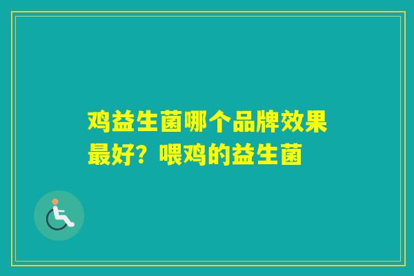 鸡益生菌哪个品牌效果好?喂鸡的益生菌 鸡益生菌哪个品牌效果好?喂鸡的益生菌