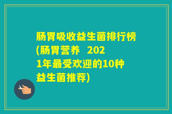 肠胃吸收益生菌排行榜(肠胃营养 2021年受欢迎的10种益生菌推荐) 肠胃吸收益生菌排行榜(肠胃营养 2021年受欢迎的10种益生菌推荐)