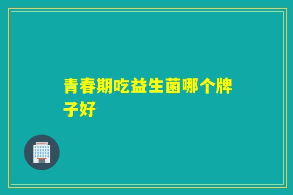 青春期吃益生菌哪个牌子好