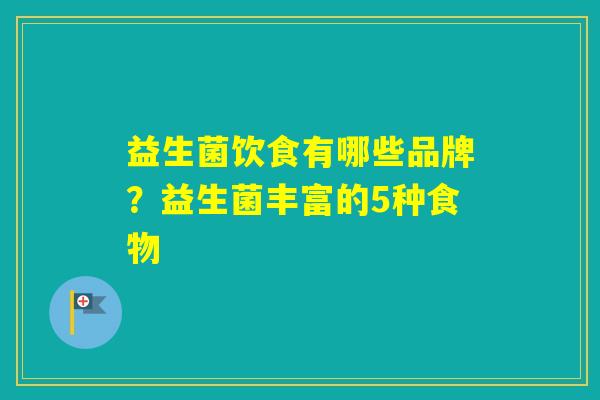 益生菌饮食有哪些品牌？益生菌丰富的5种食物