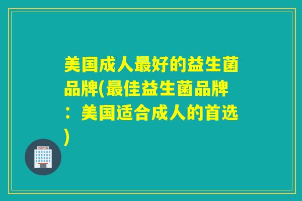 美国成人好的益生菌品牌(佳益生菌品牌：美国适合成人的首选)