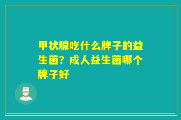 吃什么牌子的益生菌？成人益生菌哪个牌子好