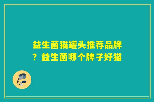 益生菌猫罐头推荐品牌?益生菌哪个牌子好猫 益生菌猫罐头推荐品牌?益生菌哪个牌子好猫