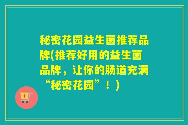 秘密花园益生菌推荐品牌(推荐好用的益生菌品牌,让你的肠道充满“秘密花园”!) 秘密花园益生菌推荐品牌(推荐好用的益生菌品牌,让你的肠道充满“秘密花园”!)