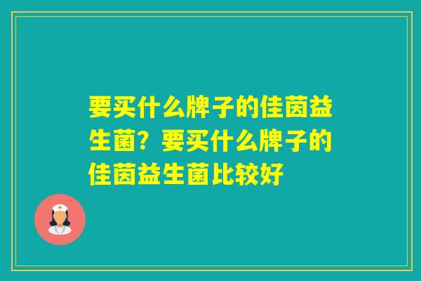 要买什么牌子的佳茵益生菌？要买什么牌子的佳茵益生菌比较好