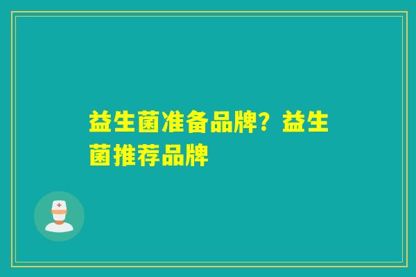 益生菌准备品牌？益生菌推荐品牌