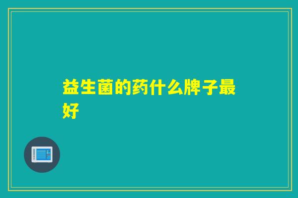 益生菌的药什么牌子好 益生菌的药什么牌子好