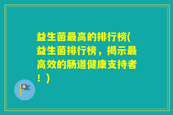 益生菌高的排行榜(益生菌排行榜，揭示高效的肠道健康支持者！)