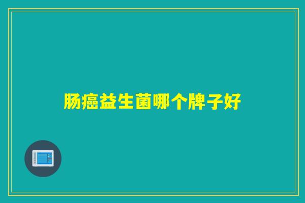 肠益生菌哪个牌子好 肠益生菌哪个牌子好