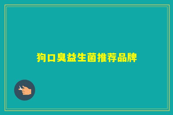 狗益生菌推荐品牌 狗益生菌推荐品牌