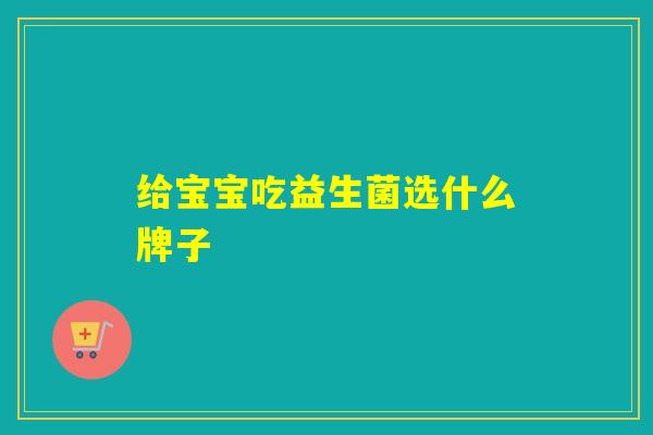 给宝宝吃益生菌选什么牌子