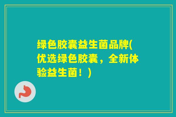 绿色胶囊益生菌品牌(优选绿色胶囊，全新体验益生菌！)