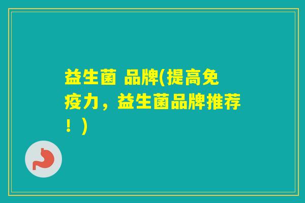 益生菌 品牌(提高力,益生菌品牌推荐!) 益生菌 品牌(提高力,益生菌品牌推荐!)