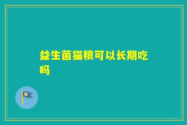益生菌猫粮可以长期吃吗 益生菌猫粮可以长期吃吗