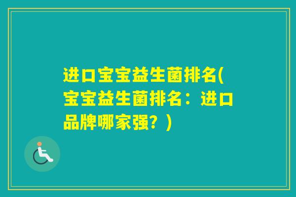 进口宝宝益生菌排名(宝宝益生菌排名:进口品牌哪家强?) 进口宝宝益生菌排名(宝宝益生菌排名:进口品牌哪家强?)