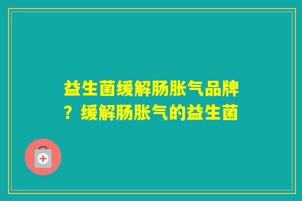 益生菌缓解肠品牌？缓解肠的益生菌