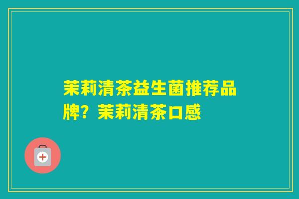 茉莉清茶益生菌推荐品牌？茉莉清茶口感