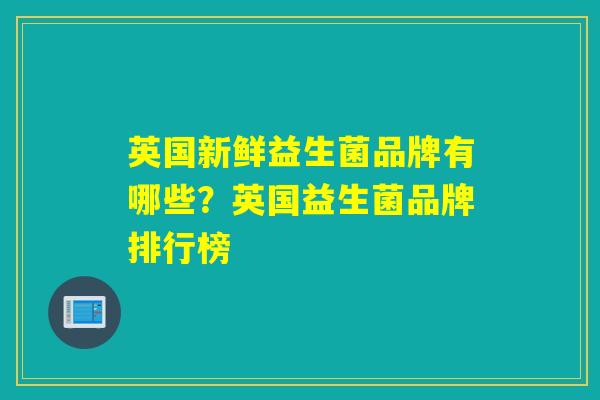 英国新鲜益生菌品牌有哪些？英国益生菌品牌排行榜