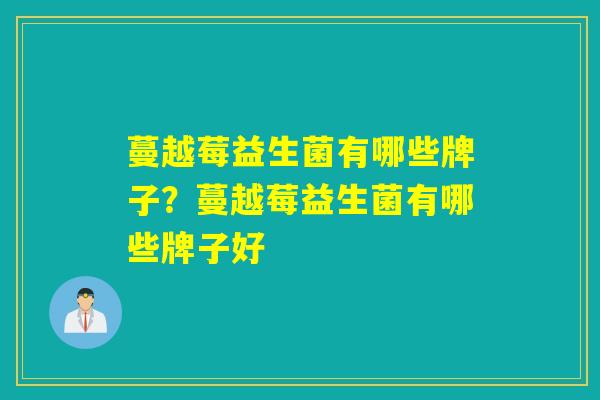 蔓越莓益生菌有哪些牌子？蔓越莓益生菌有哪些牌子好